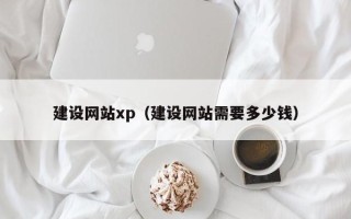 滁州建设网站xp（建设网站需要多少钱）