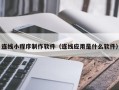 滁州连线小程序制作软件（连线应用是什么软件）