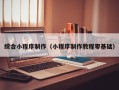 滁州综合小程序制作（小程序制作教程零基础）