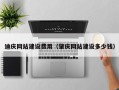 滁州迪庆网站建设费用（肇庆网站建设多少钱）