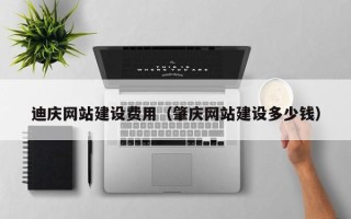 滁州迪庆网站建设费用（肇庆网站建设多少钱）