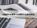 滁州小程序什么制作（小程序什么制作软件）