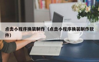 滁州点击小程序换装制作（点击小程序换装制作软件）