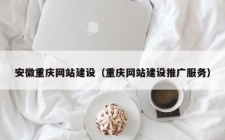 滁州安徽重庆网站建设（重庆网站建设推广服务）