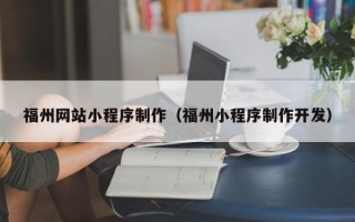 滁州福州网站小程序制作（福州小程序制作开发）
