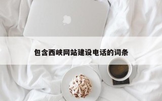 滁州包含西峡网站建设电话的词条