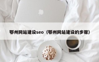 滁州鄂州网站建设seo（鄂州网站建设的步骤）