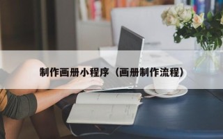 滁州制作画册小程序（画册制作流程）
