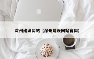 滁州深州建设网站（深州建设网站官网）