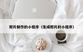 滁州照片制作的小程序（生成照片的小程序）
