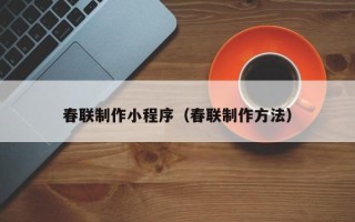 滁州春联制作小程序（春联制作方法）