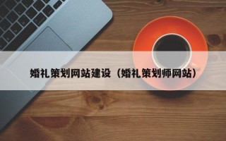 滁州婚礼策划网站建设（婚礼策划师网站）