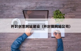 滁州开封创意网站建设（开封做网站公司）